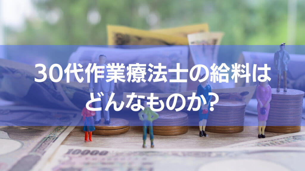 30代作業療法士の給料とは一体どんなものでしょうか?自分の実体験を交えて説明します。