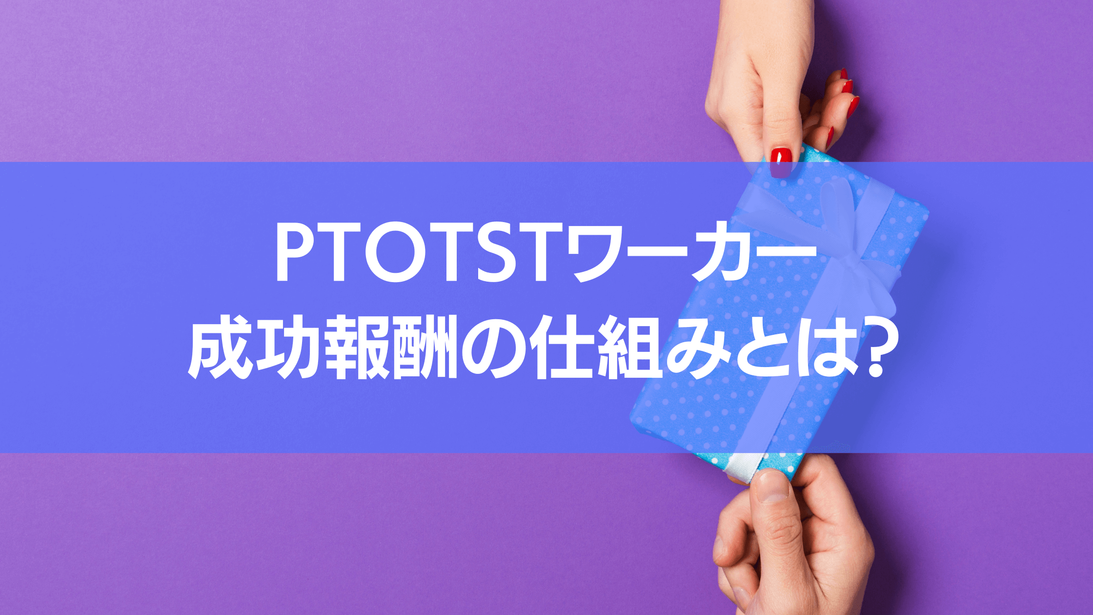 PTOTSTワーカーの成功報酬の仕組みってご存知ですか?本記事では、成功報酬の仕組みを詳しく解説しています。