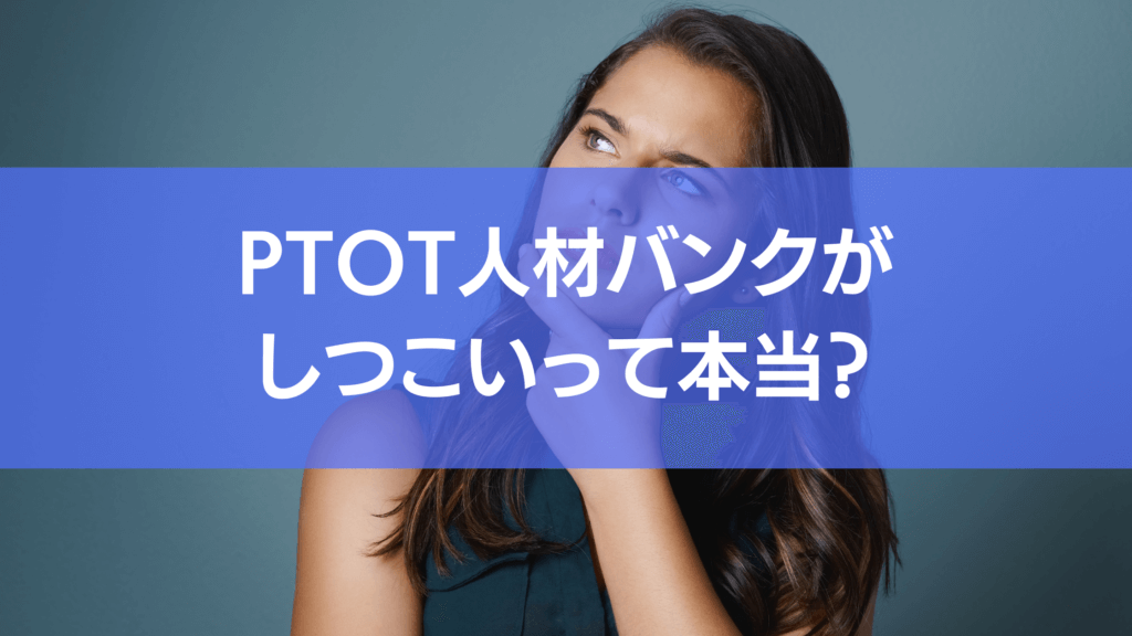 ptot人材バンクがしつこいというのは本当なのか?実際の評判を交えて解説します。