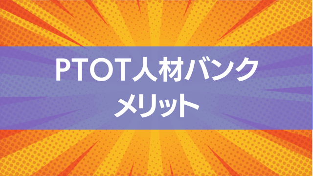 PTOT人材バンクのメリットです。