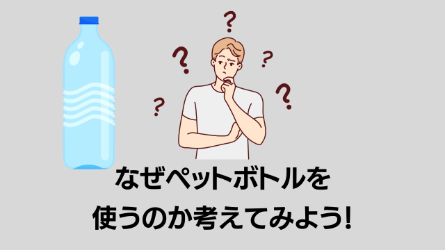 なぜペットボトルなのでしょうか?